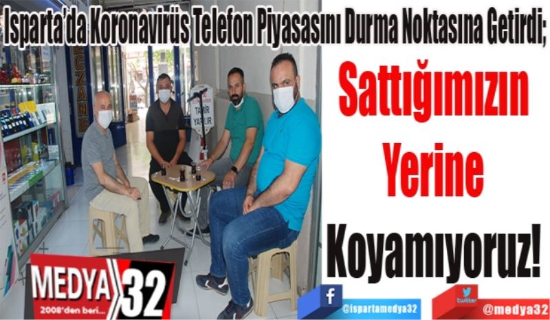 Isparta’da Koronavirüs Telefon Piyasasını Durma Noktasına Getirdi;
Sattığımızın 
Yerine 
Koyamıyoruz! 
