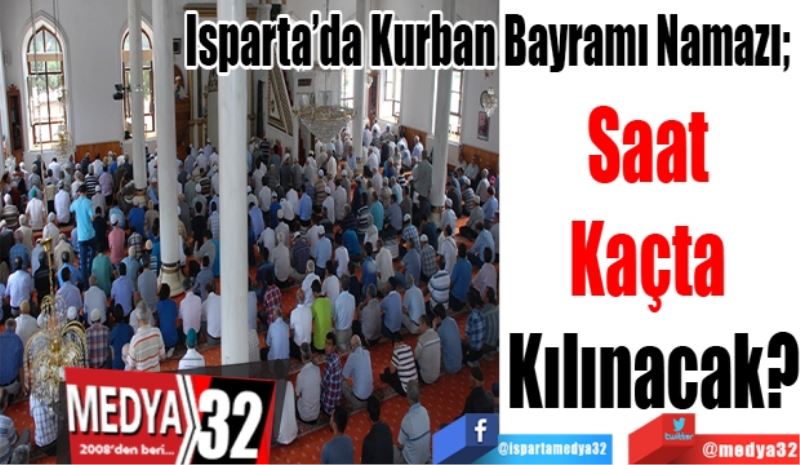 Isparta’da Kurban Bayramı Namazı; 
Saat 
Kaçta 
Kılınacak?
