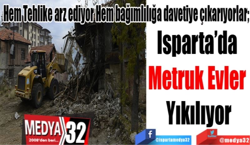 Isparta’da Metruk 
Evler Yıkılıyor
