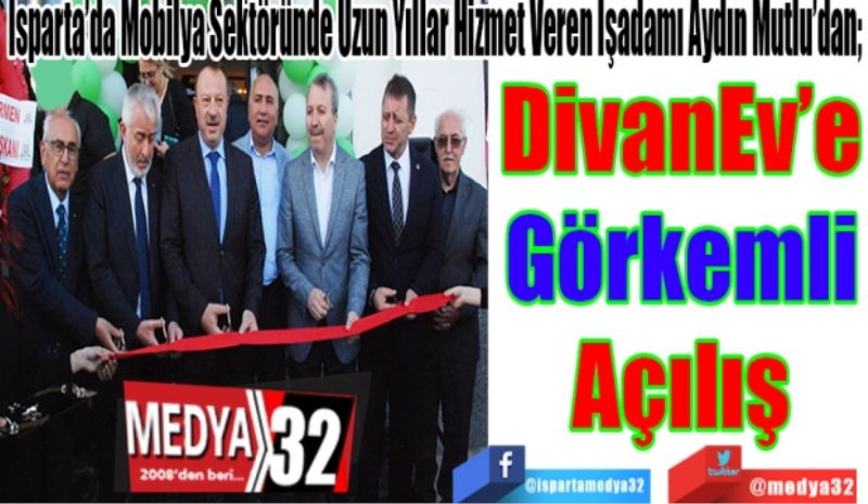 Isparta’da Mobilya Sektöründe Uzun Yıllar Hizmet Veren İşadamı Aydın Mutlu’dan; 
DivanEv’e
Görkemli
Açılış
