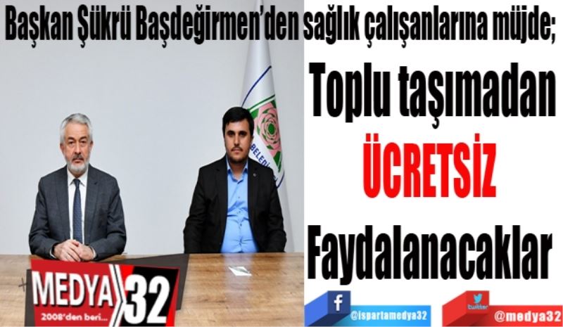 Isparta’da sağlık çalışanları; 
Toplu taşımadan
ÜCRETSİZ 
Faydalanacaklar 
