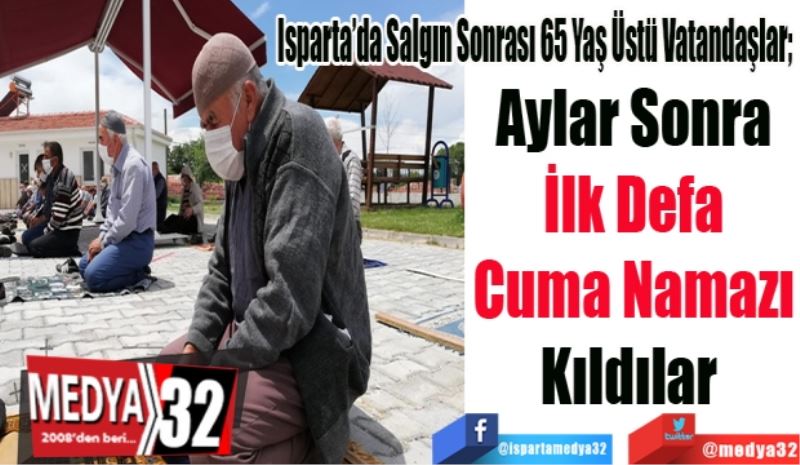 Isparta’da Salgın Sonrası 65 Yaş Üstü Vatandaşlar; 
Aylar Sonra
İlk Defa
Cuma Namazı
Kıldılar 

