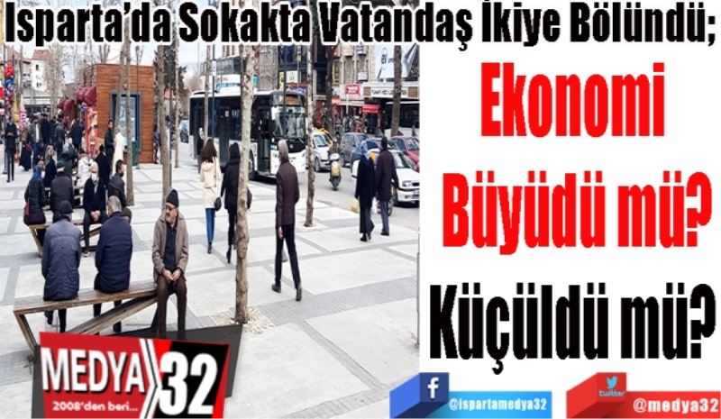 Isparta’da Sokakta Vatandaş İkiye Bölündü; 
Ekonomi 
Büyüdü mü?
Küçüldü mü? 
