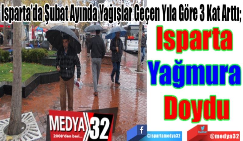 Isparta’da Şubat Ayında Yağışlar Geçen Yıla Göre 3 Kat Arttı; 
Isparta 
Yağmura 
Doydu 
