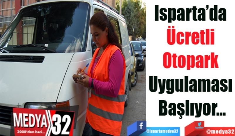 Isparta’da 
Ücretli 
Otopark 
Uygulaması 
Başlıyor…
