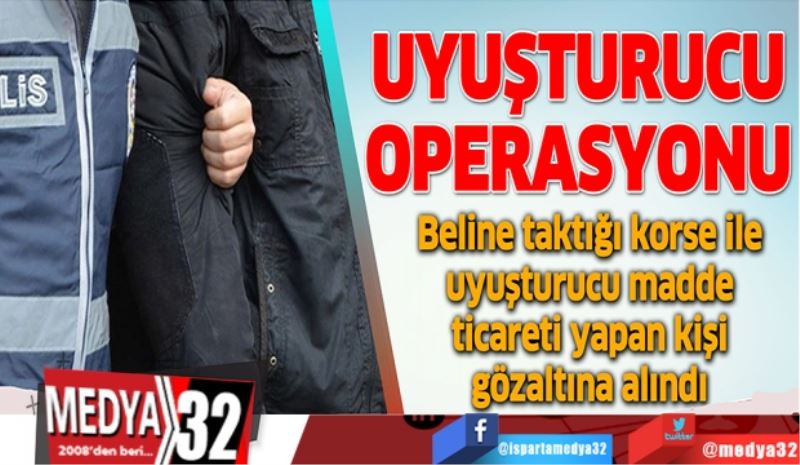 Isparta’da 
Uyuşturucu
Operasyonu 
