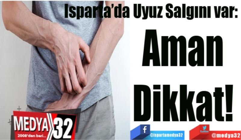 Isparta’da Uyuz Salgını var: 
Aman 
Dikkat! 
