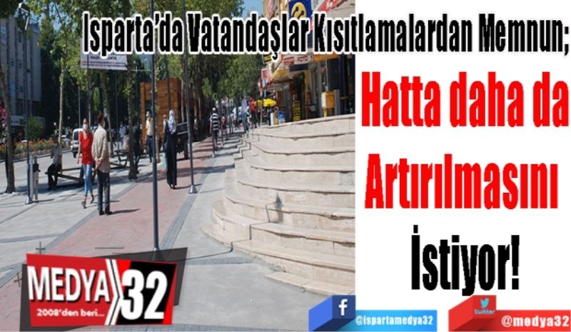 Isparta’da Vatandaşlar Kısıtlamalardan Memnun; 
Hatta daha da
Artırılmasını 
İstiyor!
