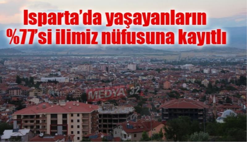 Isparta’da yaşayanların %77’si ilimiz nüfusuna kayıtlı