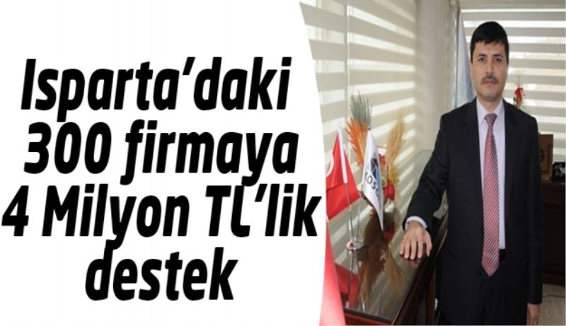 Isparta’daki 300 firmaya 4 Milyon TL’lik destek 