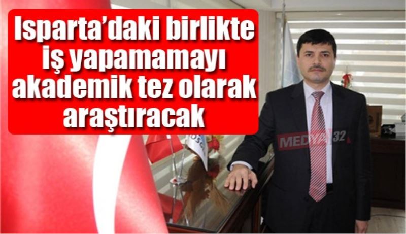 Isparta’daki birlikte iş yapamamayı akademik tez olarak araştıracak 