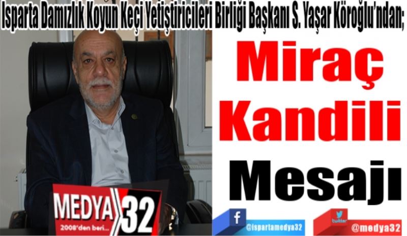 Isparta Damızlık Koyun Keçi Yetiştiricileri Birliği Başkanı S. Yaşar Köroğlu’ndan; 
Miraç 
Kandili 
Mesajı 
