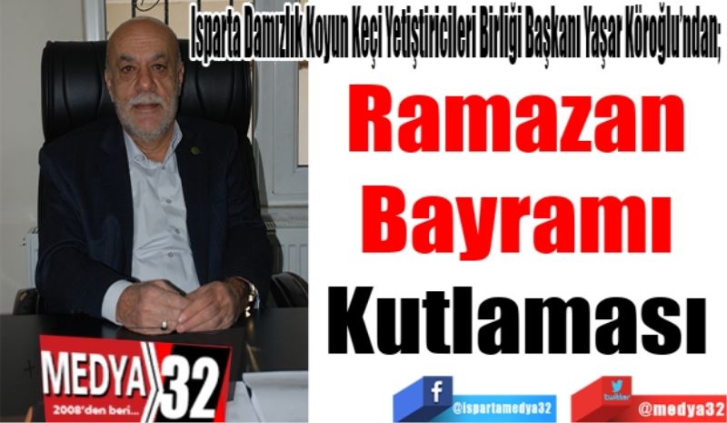 Isparta Damızlık Koyun Keçi Yetiştiricileri Birliği Başkanı Yaşar Köroğlu’ndan; 
Ramazan 
Bayramı 
Kutlaması 
