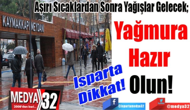 Isparta 
Dikkat! 
Aşırı Sıcaklardan Sonra Yağışlar Gelecek;
Yağmura
Hazır 
Olun! 
