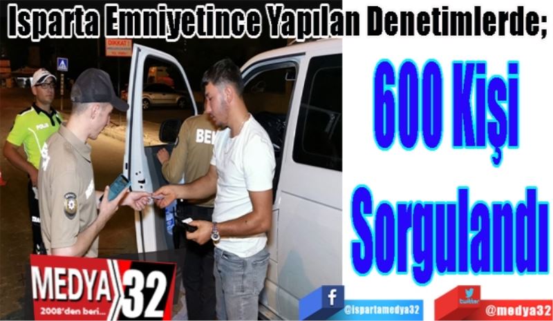 Isparta Emniyetince Yapılan Denetimlerde; 
600 Kişi 
Sorgulandı 
