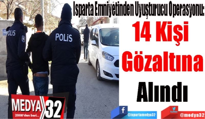 Isparta Emniyetinden Uyuşturucu Operasyonu: 
14 Kişi 
Gözaltına
Alındı 
