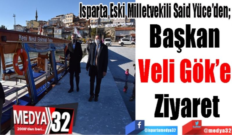 Isparta Eski Milletvekili Said Yüce’den; 
Başkan 
Veli Gök’e 
Ziyaret
