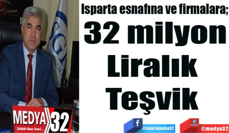 Isparta esnafına ve firmalara; 
32 milyon
Liralık 
Teşvik 
