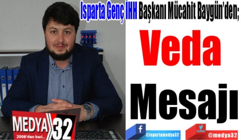 Isparta Genç İHH Başkanı Mücahit Baygün’den; 
Veda 
Mesajı 
