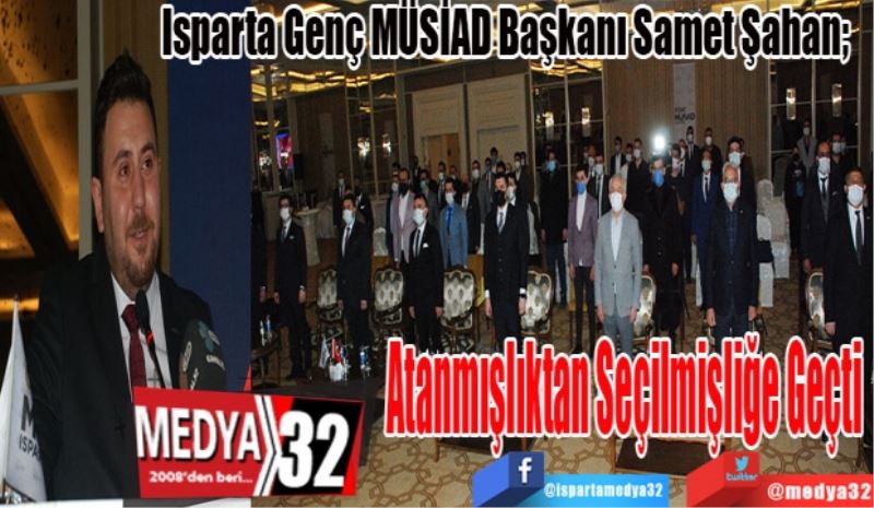 Isparta Genç MÜSİAD Başkanı Samet Şahan; 
Atanmışlıktan 
Seçilmişliğe
Geçti 
