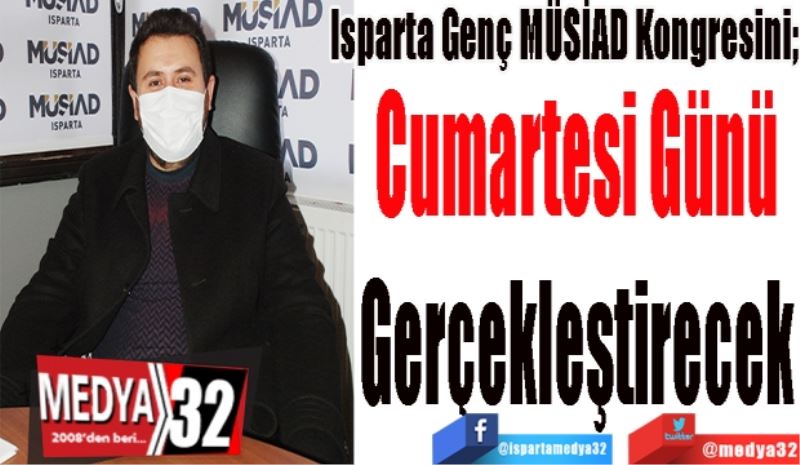 Isparta Genç MÜSİAD Kongresini; 
Cumartesi Günü
Gerçekleştirecek 
