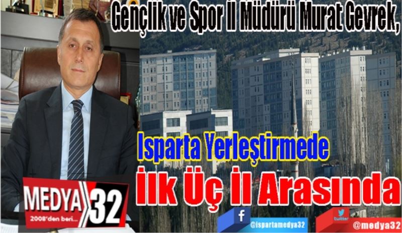 Isparta Gençlik ve Spor İl Müdürü Murat Gevrek, 
Isparta 
Yerleştirmede 
İlk Üç İl 
Arasında 
