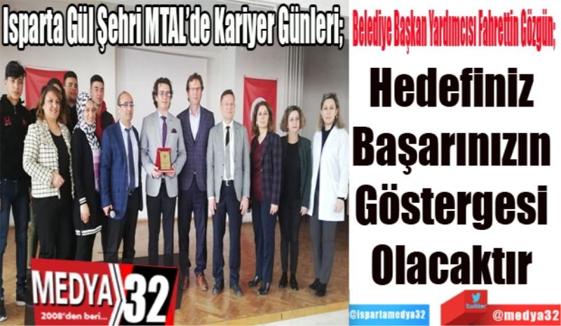 Isparta Gül Şehri MTAL’de Kariyer Günleri; 
Belediye Başkan Yardımcısı Fahrettin Gözgün; 
Hedefiniz 
Başarınızın 
Göstergesi 
Olacaktır 
