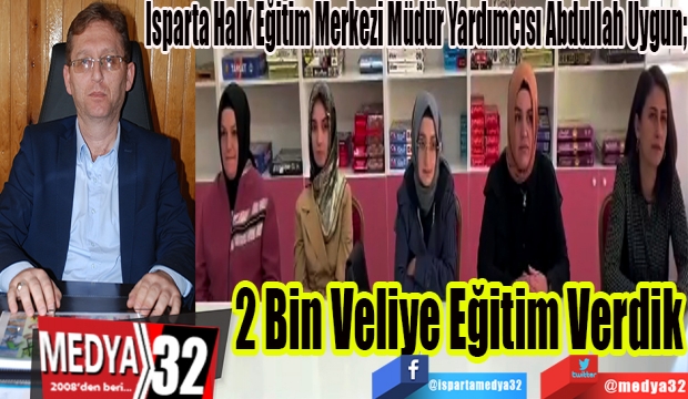 Isparta Halk Eğitim Merkezi Müdür Yardımcısı Abdullah Uygun; 
2 Bin Veliye 
Eğitim Verdik 
