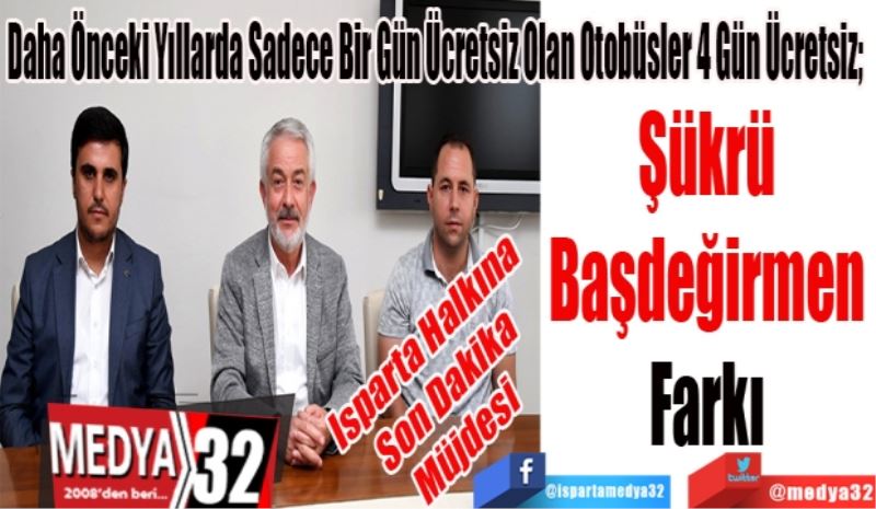 Isparta Halkına
Son Dakika
Müjdesi 
Daha Önceki Yıllarda Sadece Bir Gün Ücretsiz Olan Otobüsler 4 Gün Ücretsiz; 
Şükrü 
Başdeğirmen 
Farkı 
