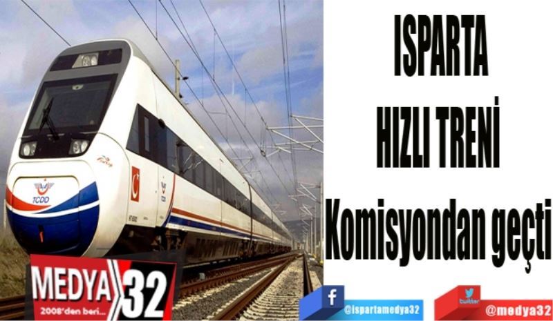 ISPARTA 
HIZLI TRENİ 
Komisyo’dan geçti 
