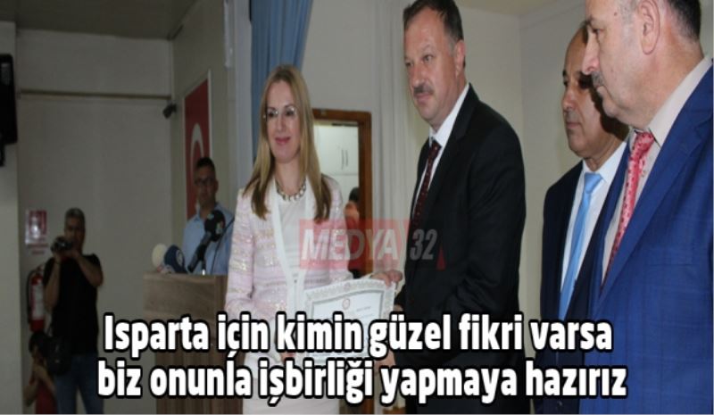 Isparta için kimin güzel fikri varsa biz onunla işbirliği yapmaya hazırız