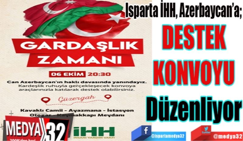 Isparta İHH, Azerbaycan’a; 
DESTEK 
KONVOYU 
Düzenliyor 
