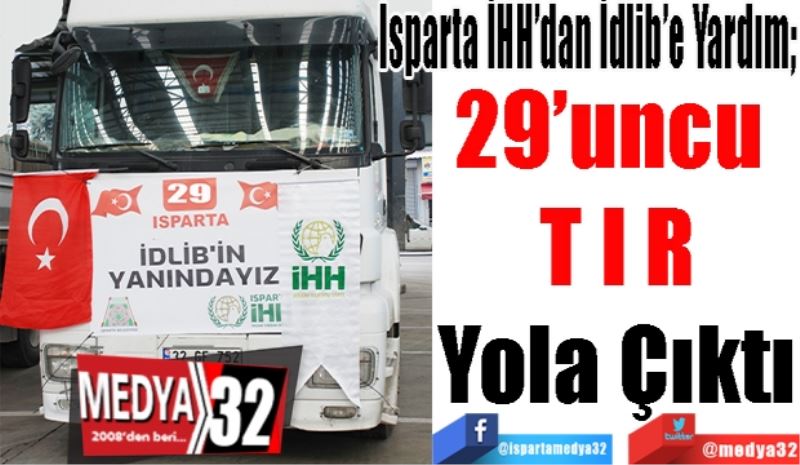 Isparta İHH’dan İdlib’e Yardım; 
29’uncu 
T I R
Yola Çıktı
