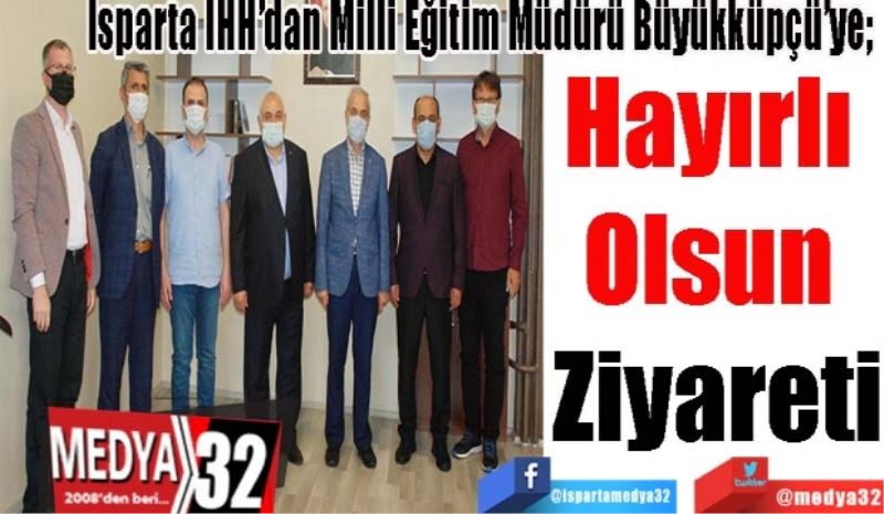 Isparta İHH’dan Milli Eğitim Müdürü Büyükküpçü’ye; 
Hayırlı 
Olsun 
Ziyareti
