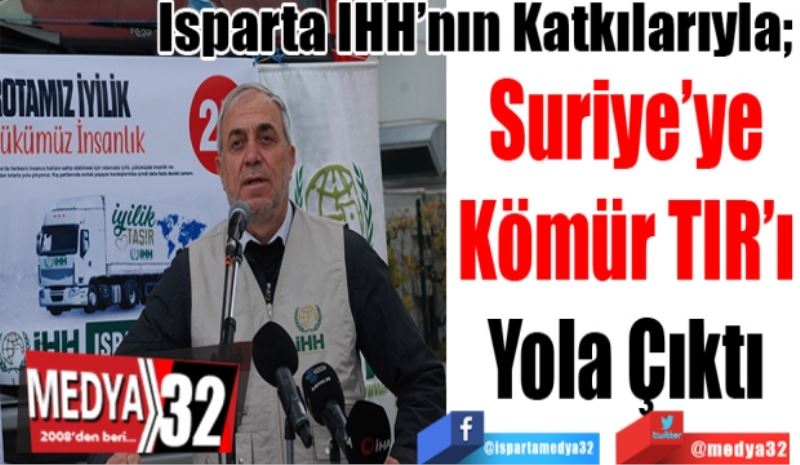 Isparta İHH’nın Katkılarıyla; 
Suriye’ye
Kömür TIR’ı
Yola Çıktı 
