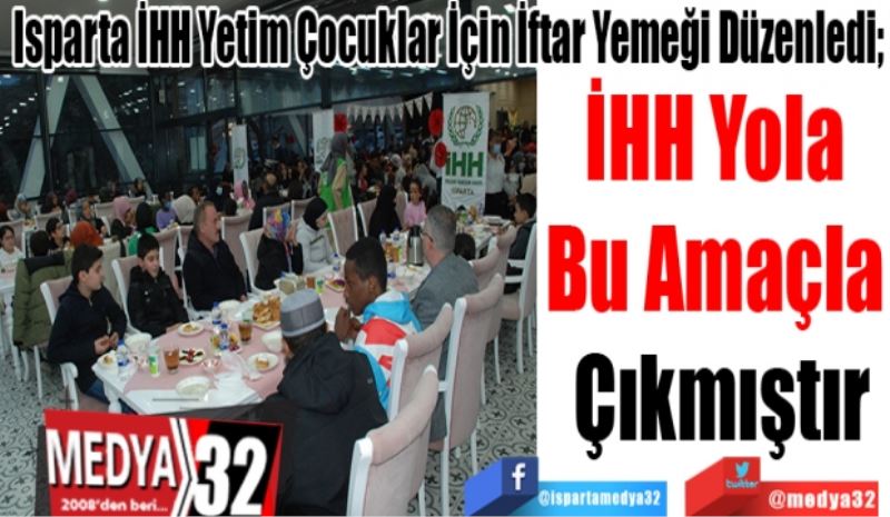 Isparta İHH Yetim Çocuklar İçin İftar Yemeği Düzenledi; 
Biz Yola 
Bu Amaçla 
Çıktık 
