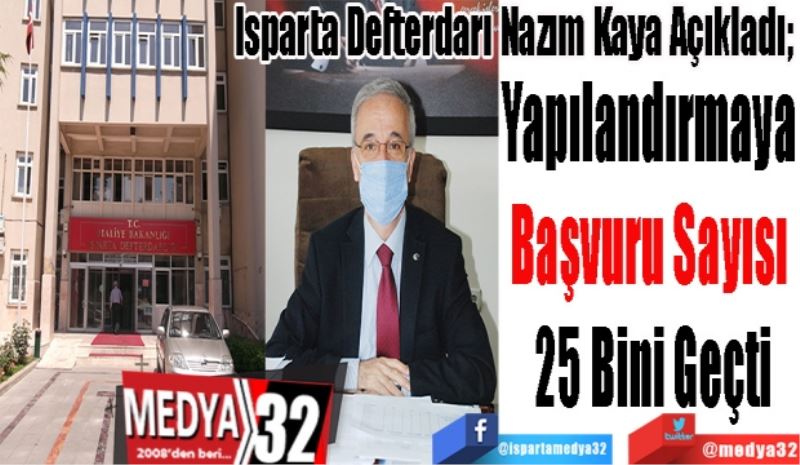 Isparta İl Defterdarı Nazım Kaya Açıkladı; 
Yapılandırmaya 
Başvuru Sayısı 
25 Bini Geçti
