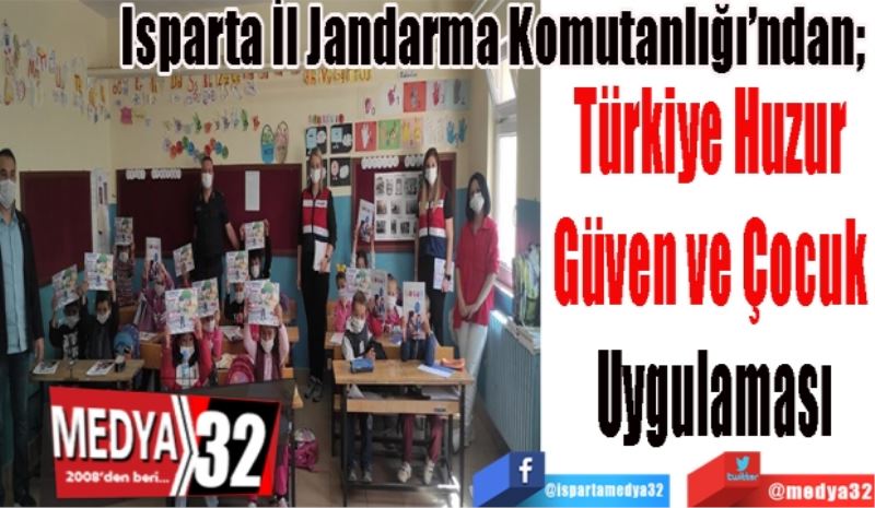 Isparta İl Jandarma Komutanlığı’ndan; 
Türkiye Huzur 
Güven ve Çocuk 
Uygulaması
