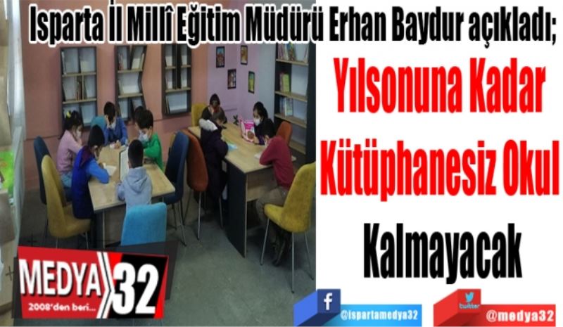 Isparta İl Millî Eğitim Müdürü Erhan Baydur açıkladı; 
Yılsonuna Kadar 
Kütüphanesiz Okul 
Kalmayacak 
