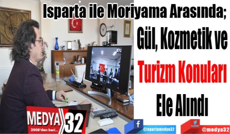 Isparta ile Moriyama Arasında; 
Gül, Kozmetik ve 
Turizm Konuları 
Ele Alındı 
