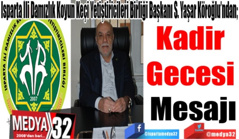 Isparta İli Damızlık Koyun Keçi Yetiştiricileri Birliği Başkanı S. Yaşar Köroğlu’ndan; 
Kadir 
Gecesi 
Mesajı 
