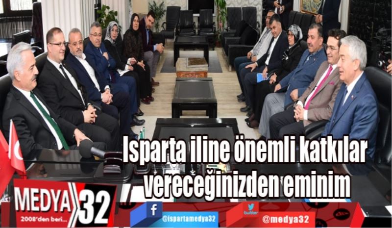 Isparta iline önemli katkılar vereceğinizden eminim