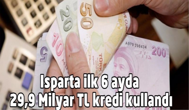 Isparta ilk 6 ayda 29,9 Milyar TL kredi kullandı