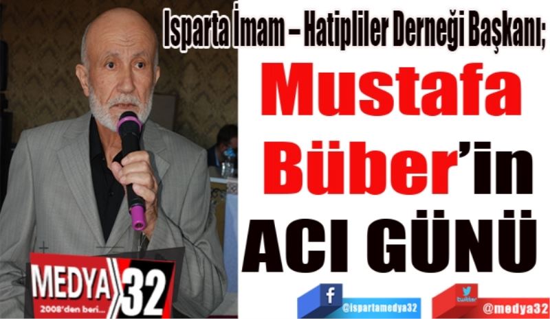 Isparta İmam – Hatipliler Derneği Başkanı; 
Mustafa 
Büber’in
ACI GÜNÜ 
