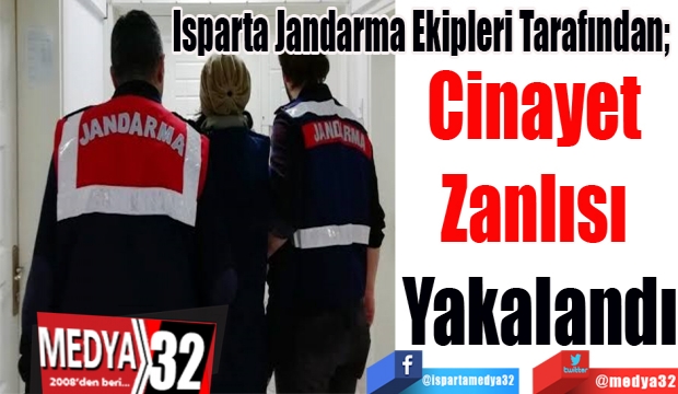 Isparta Jandarma Ekipleri Tarafından; 
Cinayet 
Zanlısı 
Yakalandı 
