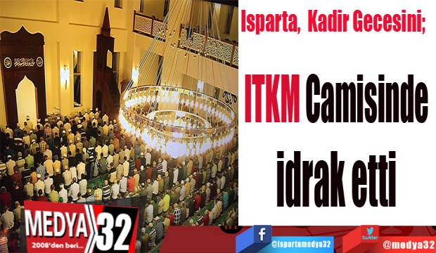 Isparta,  Kadir Gecesini; 
ITKM Camisinde idrak etti

