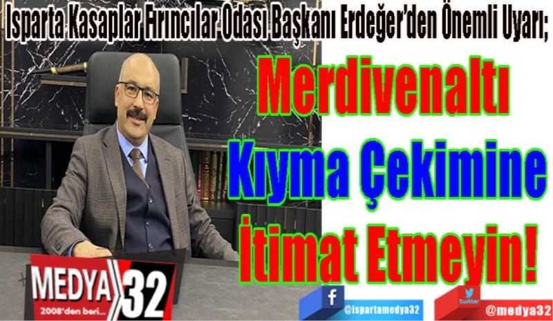 
Isparta Kasaplar Fırıncılar Odası Başkanı Erdeğer’den Önemli Uyarı; 
Merdivenaltı 
Kıyma Çekimine
İtimat Etmeyin! 
