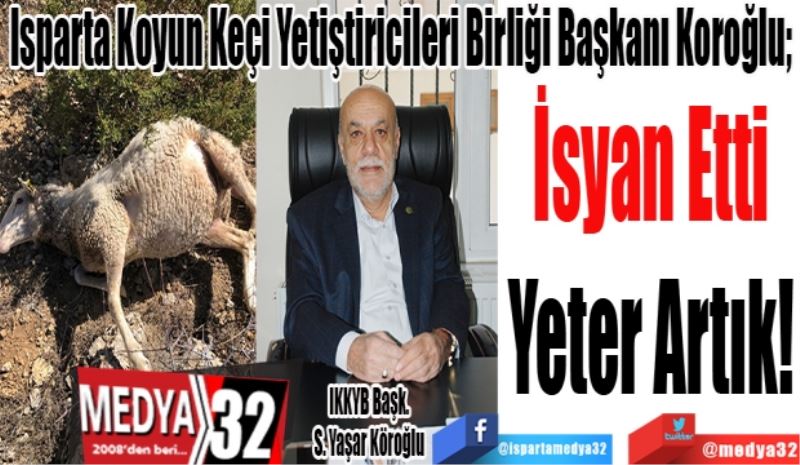 Isparta Koyun Keçi Yetiştiricileri Birliği Başkanı Koroğlu; 
İsyan Etti
Yeter Artık!
