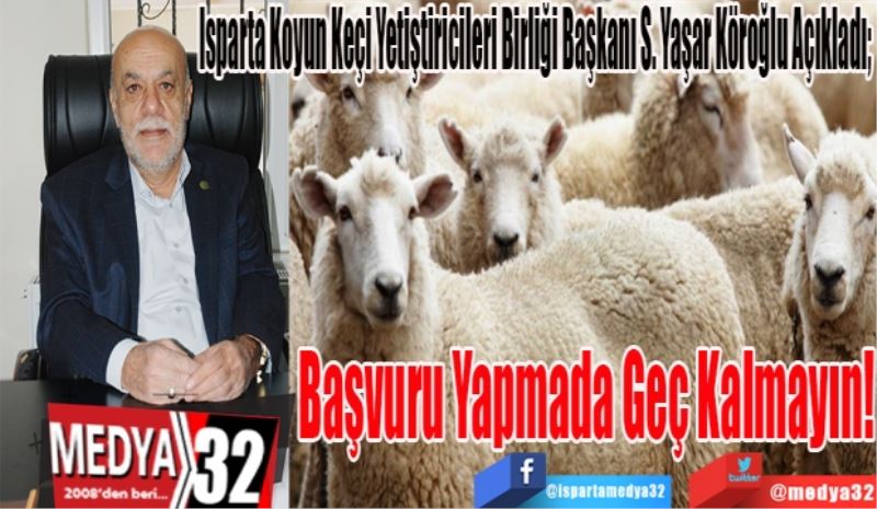 Isparta Koyun Keçi Yetiştiricileri Birliği Başkanı S. Yaşar Köroğlu Uyardı; 
Başvuru 
Yapmada
Geç Kalmayın! 
