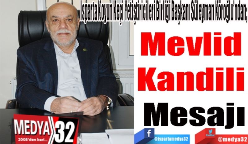 Isparta Koyun Keçi Yetiştiricileri Birliği Başkanı Süleyman Köroğlu’ndan; 
Mevlid 
Kandili 
Mesajı
